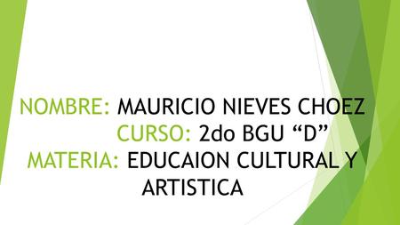 NOMBRE: MAURICIO NIEVES CHOEZ CURSO: 2do BGU “D” MATERIA: EDUCAION CULTURAL Y ARTISTICA.