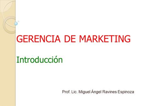 GERENCIA DE MARKETING Introducción Prof. Lic. Miguel Ángel Ravines Espinoza.