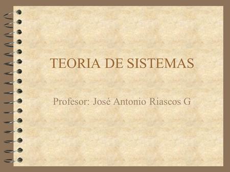 TEORIA DE SISTEMAS Profesor: José Antonio Riascos G.