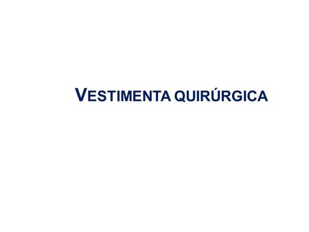 V ESTIMENTA QUIRÚRGICA. Es el conjunto de medidas preventivas que tienen como objetivo proteger la salud y la seguridad del personal, de los pacientes.
