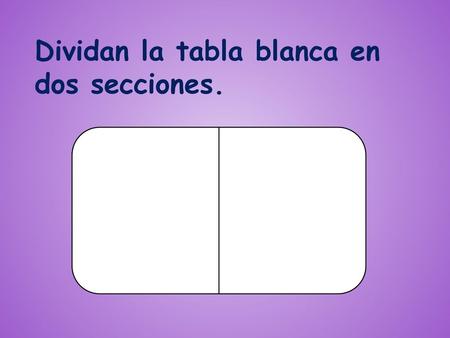 Dividan la tabla blanca en dos secciones.