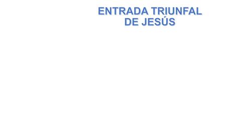ENTRADA TRIUNFAL DE JESÚS