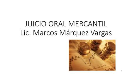 JUICIO ORAL MERCANTIL Lic. Marcos Márquez Vargas
