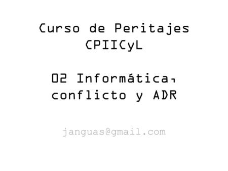 Curso de Peritajes CPIICyL 02 Informática, conflicto y ADR