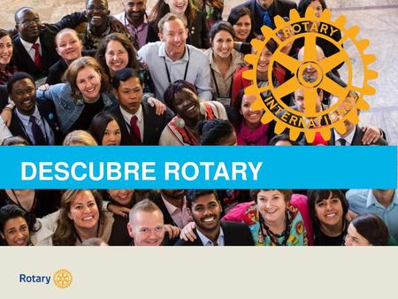 DESCUBRE ROTARY Bienvenido/a. Agradecemos tu interés en Rotary.