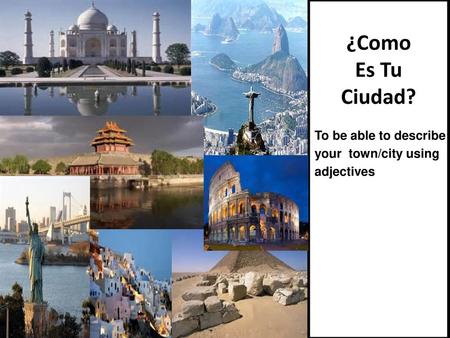 ¿Como Es Tu Ciudad? To be able to describe your town/city using