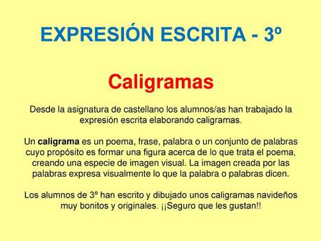 EXPRESIÓN ESCRITA - 3º Caligramas Desde la asignatura de castellano los alumnos/as han trabajado la expresión escrita elaborando caligramas. Un caligrama es.