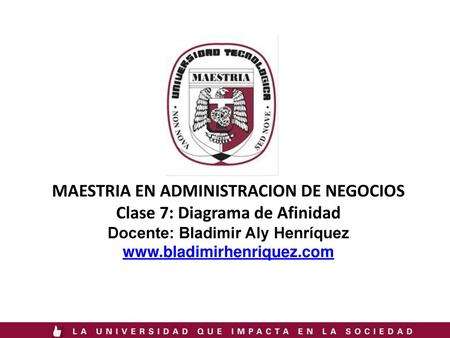 MAESTRIA EN ADMINISTRACION DE NEGOCIOS Clase 7: Diagrama de Afinidad Docente: Bladimir Aly Henríquez www.bladimirhenriquez.com.