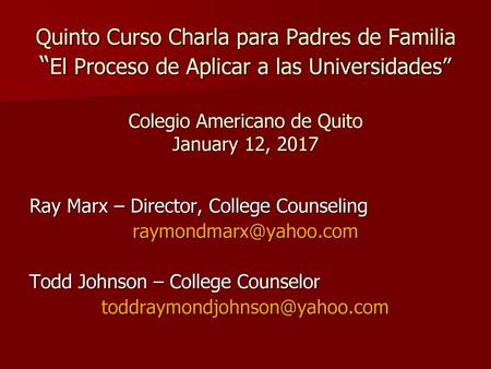Quinto Curso Charla para Padres de Familia “El Proceso de Aplicar a las Universidades” Colegio Americano de Quito January 12, 2017 Ray Marx – Director,