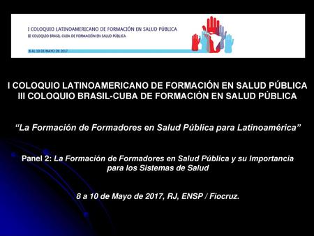 I COLOQUIO LATINOAMERICANO DE FORMACIÓN EN SALUD PÚBLICA III COLOQUIO BRASIL-CUBA DE FORMACIÓN EN SALUD PÚBLICA “La Formación de Formadores en Salud.