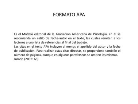 FORMATO APA Es el Modelo editorial de la Asociación Americana de Psicología, en él se recomienda un estilo de fecha-autor en el texto, las cuales remiten.