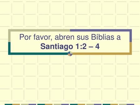 Por favor, abren sus Bíblias a Santiago 1:2 – 4