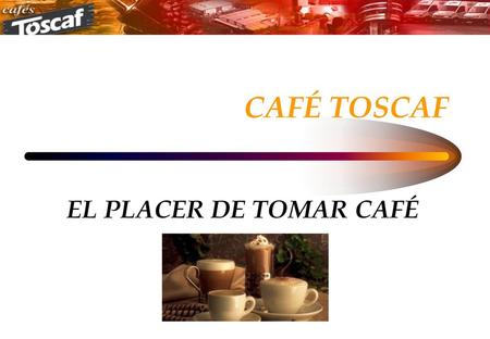CAFÉ TOSCAF EL PLACER DE TOMAR CAFÉ.