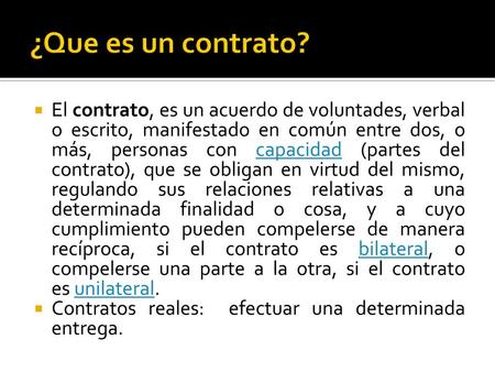 ¿Que es un contrato? El contrato, es un acuerdo de voluntades, verbal o escrito, manifestado en común entre dos, o más, personas con capacidad (partes.