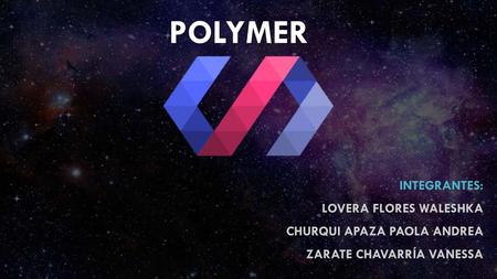 Polymer INTEGRANTES: Lovera Flores Waleshka Churqui Apaza Paola Andrea