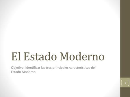 El Estado Moderno Objetivo: Identificar las tres principales características del Estado Moderno.