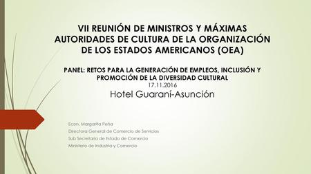 VII REUNIÓN DE MINISTROS Y MÁXIMAS AUTORIDADES DE CULTURA DE LA ORGANIZACIÓN DE LOS ESTADOS AMERICANOS (OEA) PANEL: RETOS PARA LA GENERACIÓN DE EMPLEOS,