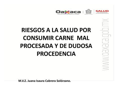 RIESGOS A LA SALUD POR CONSUMIR CARNE MAL PROCESADA Y DE DUDOSA PROCEDENCIA M.V.Z. Juana Isaura Cabrera Solórzano.