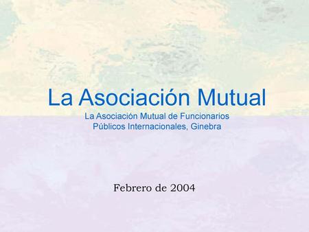 La Asociación Mutual La Asociación Mutual de Funcionarios Públicos Internacionales, Ginebra Febrero de 2004.