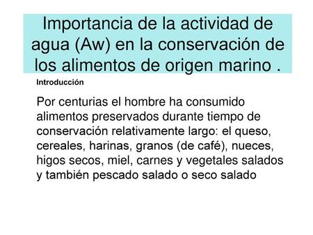 Importancia de la actividad de agua (Aw) en la conservación de los alimentos de origen marino . Introducción Por centurias el hombre ha consumido alimentos.
