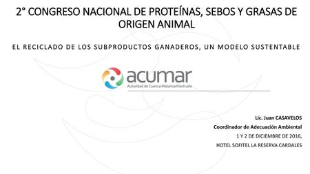 2° CONGRESO NACIONAL DE PROTEÍNAS, SEBOS Y GRASAS DE ORIGEN ANIMAL EL RECICLADO DE LOS SUBPRODUCTOS GANADEROS, UN MODELO SUSTENTABLE   Lic. Juan CASAVELOS.