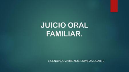 JUICIO ORAL FAMILIAR. LICENCIADO JAIME NOÉ ESPARZA DUARTE.