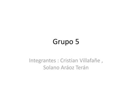 Integrantes : Cristian Villafañe , Solano Aráoz Terán