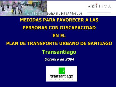 MEDIDAS PARA FAVORECER A LAS PERSONAS CON DISCAPACIDAD EN EL PLAN DE TRANSPORTE URBANO DE SANTIAGO Transantiago Octubre de 2004.