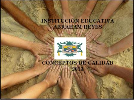 INSTITUCIÓN EDUCATIVA ABRAHAM REYES CONCEPTOS DE CALIDAD 2013