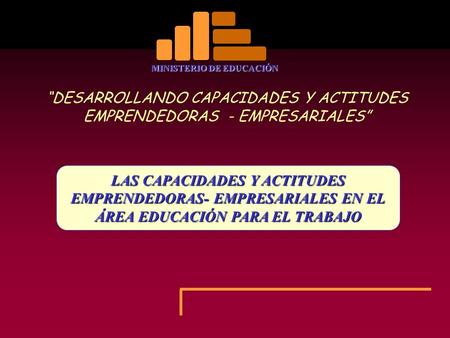 MINISTERIO DE EDUCACIÓN LAS CAPACIDADES Y ACTITUDES EMPRENDEDORAS- EMPRESARIALES EN EL ÁREA EDUCACIÓN PARA EL TRABAJO “DESARROLLANDO CAPACIDADES Y ACTITUDES.