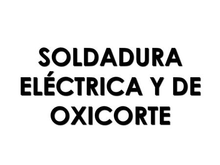 SOLDADURA ELÉCTRICA Y DE OXICORTE. DESCRIPCIÓN DE RIESGOS EN OPERACIONES DE SOLDADURA: Los riesgos más frecuentes que se derivan del proceso de soldadura.