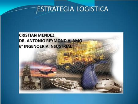 ESTRATEGIA LOGISTICA CRISTIAN MENDEZ DR. ANTONIO REYMOND ALAMO 6° INGENOERIA INSUSTRIAL I.