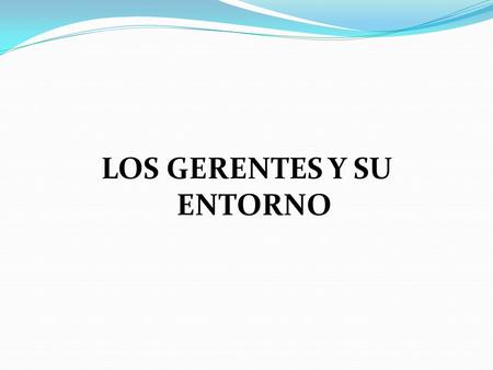 LOS GERENTES Y SU ENTORNO. GERENCIA La gerencia es un término creado por autores latinos neoclásicos de la Administración, especifica actividades de gestión.