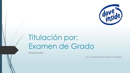 Titulación por: Examen de Grado Introducción Ing. David Eduardo Ramos Alcázar.