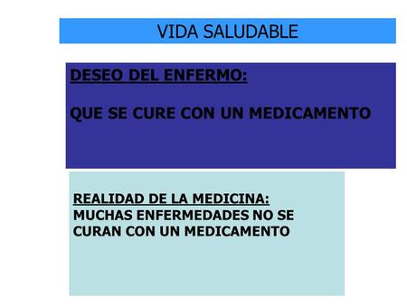 VIDA SALUDABLE DESEO DEL ENFERMO: QUE SE CURE CON UN MEDICAMENTO REALIDAD DE LA MEDICINA: MUCHAS ENFERMEDADES NO SE CURAN CON UN MEDICAMENTO.