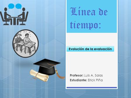 Línea de tiempo: Profesor: Luis A. Salas Estudiante: Erick Piña Evolución de la evaluación.