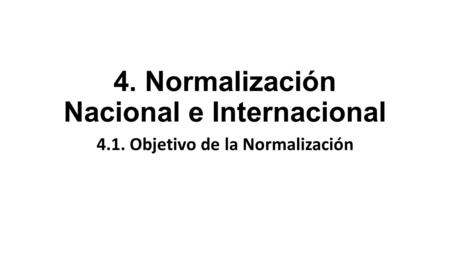 4. Normalización Nacional e Internacional 4.1. Objetivo de la Normalización.