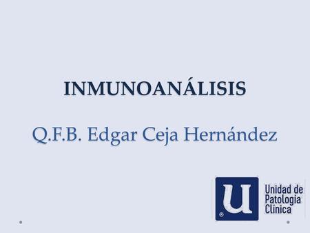INMUNOANÁLISIS Q.F.B. Edgar Ceja Hernández
