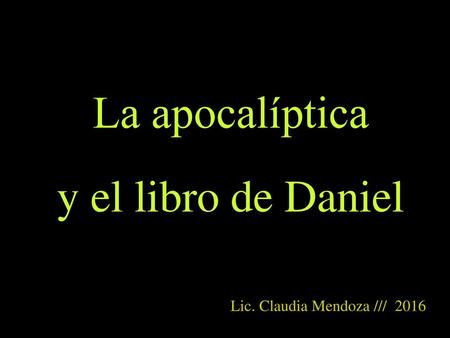 La apocalíptica y el libro de Daniel Lic. Claudia Mendoza /// 2016.