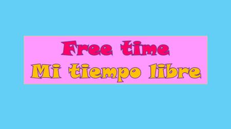 Free time Mi tiempo libre.