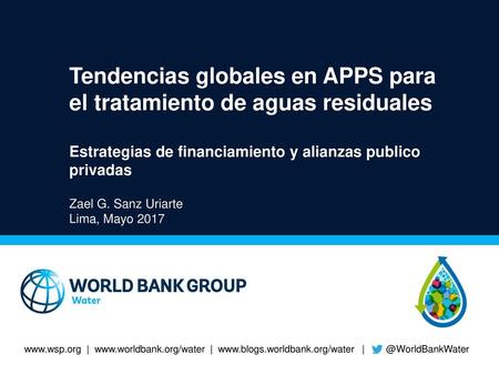 Tendencias globales en APPS para el tratamiento de aguas residuales Estrategias de financiamiento y alianzas publico privadas Zael G. Sanz Uriarte Lima,
