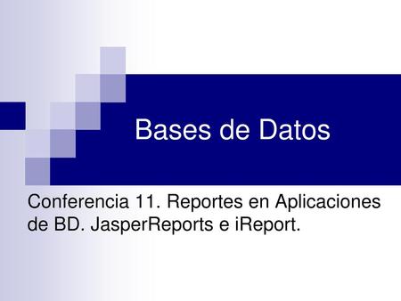 Bases de Datos Conferencia 11. Reportes en Aplicaciones de BD. JasperReports e iReport.