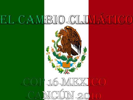 El cambio climático COP 16 MEXICO CANCÚN 2010.