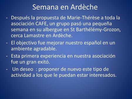 Semana en Ardèche Después la propuesta de Marie-Thérèse a toda la asociación CAFE, un grupo pasó una pequeña semana en su albergue en St Barthélémy-Grozon,