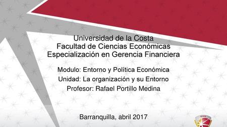 Universidad de la Costa Facultad de Ciencias Económicas Especialización en Gerencia Financiera Modulo: Entorno y Política Económica Unidad: La organización.