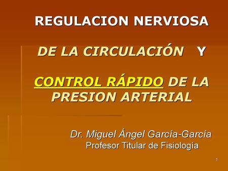 REGULACION NERVIOSA DE LA CIRCULACIÓN Y CONTROL RÁPIDO DE LA PRESION ARTERIAL Dr. Miguel Ángel García-García Profesor Titular de Fisiología.