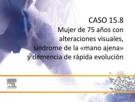 CASO 15.8 Mujer de 75 años con alteraciones visuales, síndrome de la «mano ajena» y demencia de rápida evolución.