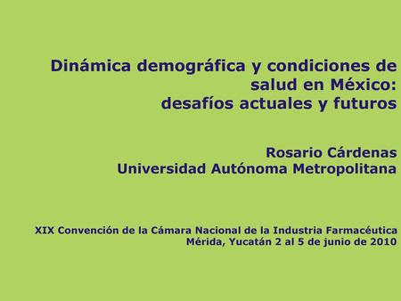 Dinámica demográfica y condiciones de salud en México: desafíos actuales y futuros Rosario Cárdenas Universidad Autónoma Metropolitana XIX Convención.