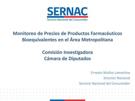 Monitoreo de Precios de Productos Farmacéuticos Bioequivalentes en el Área Metropolitana Comisión Investigadora Cámara de Diputados Ernesto Muñoz Lamartine.