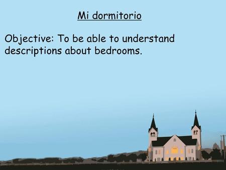 Mi dormitorio Objective: To be able to understand descriptions about bedrooms.